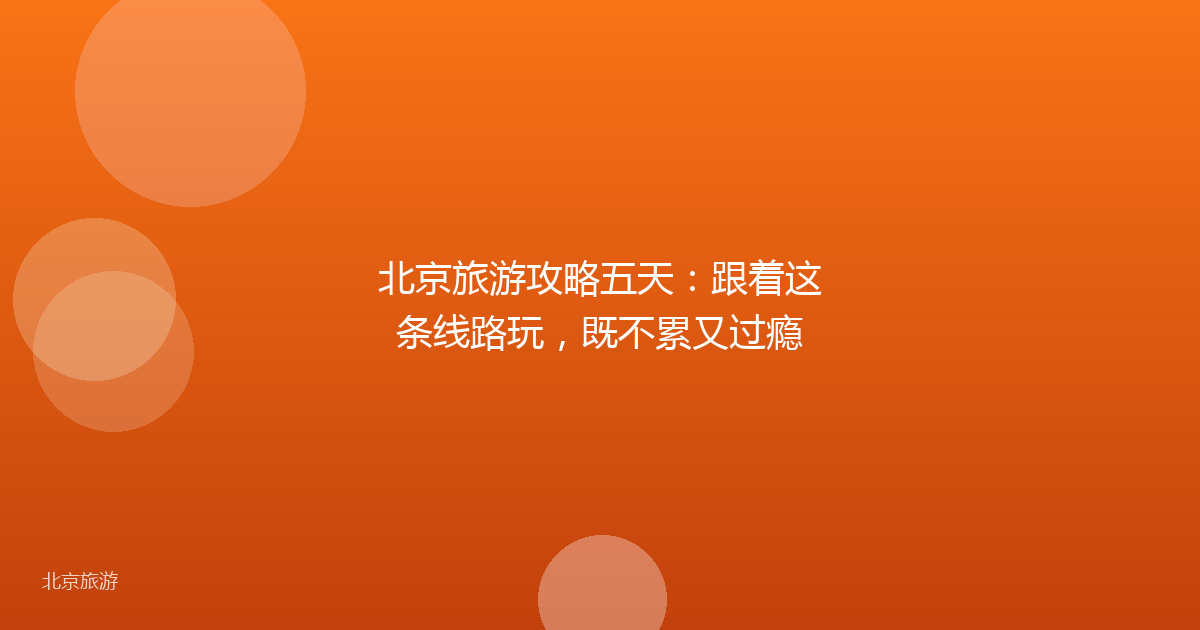 北京旅游攻略五天：跟着这条线路玩，既不累又过瘾