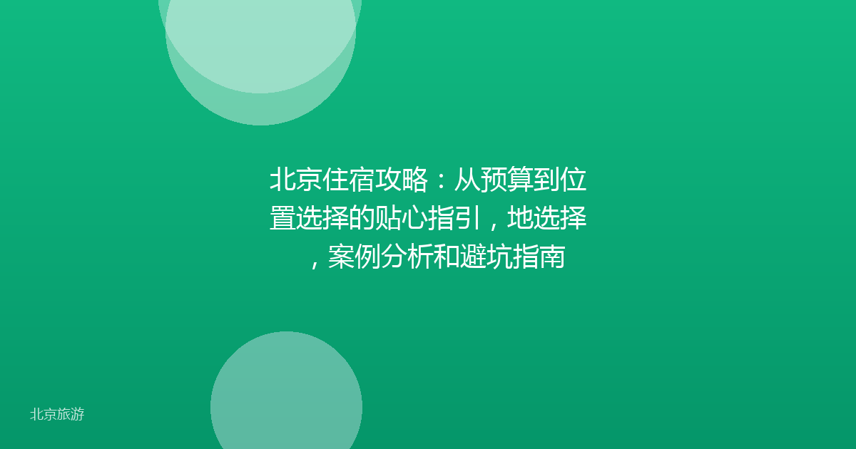 北京住宿攻略：从预算到位置选择的贴心指引，地选择，案例分析和避坑指南