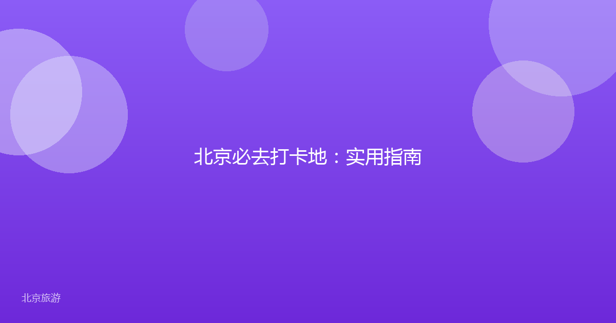 北京必去打卡地：实用指南