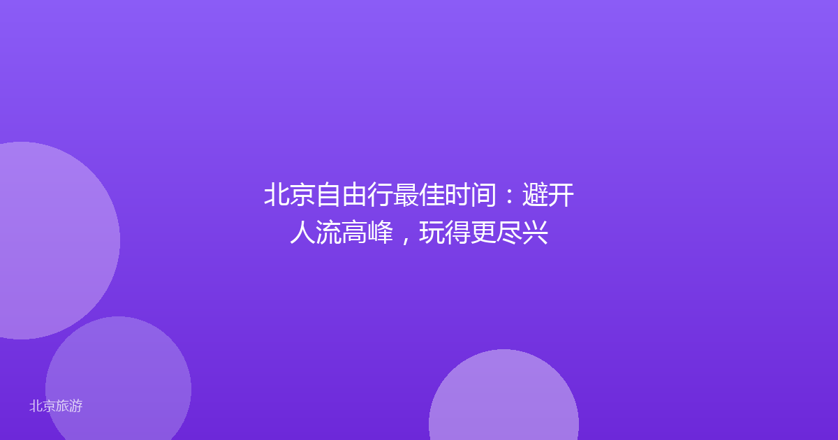 北京自由行最佳时间：避开人流高峰，玩得更尽兴