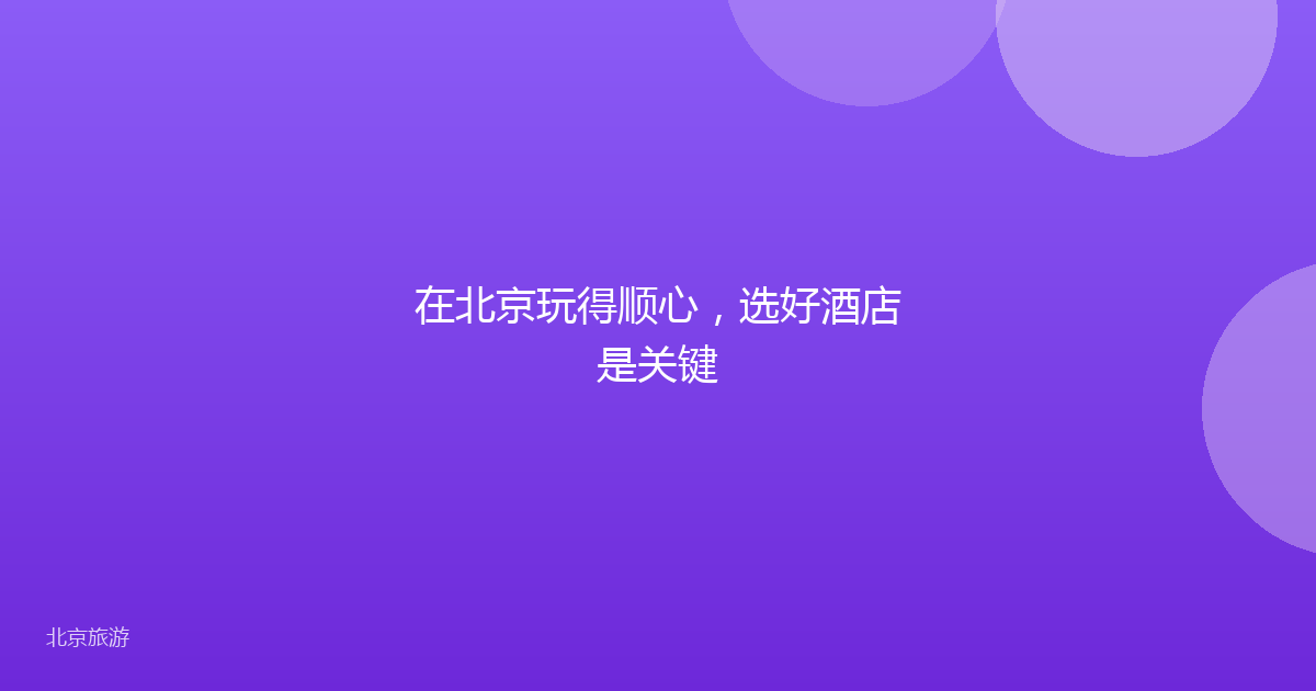在北京玩得顺心，选好酒店是关键