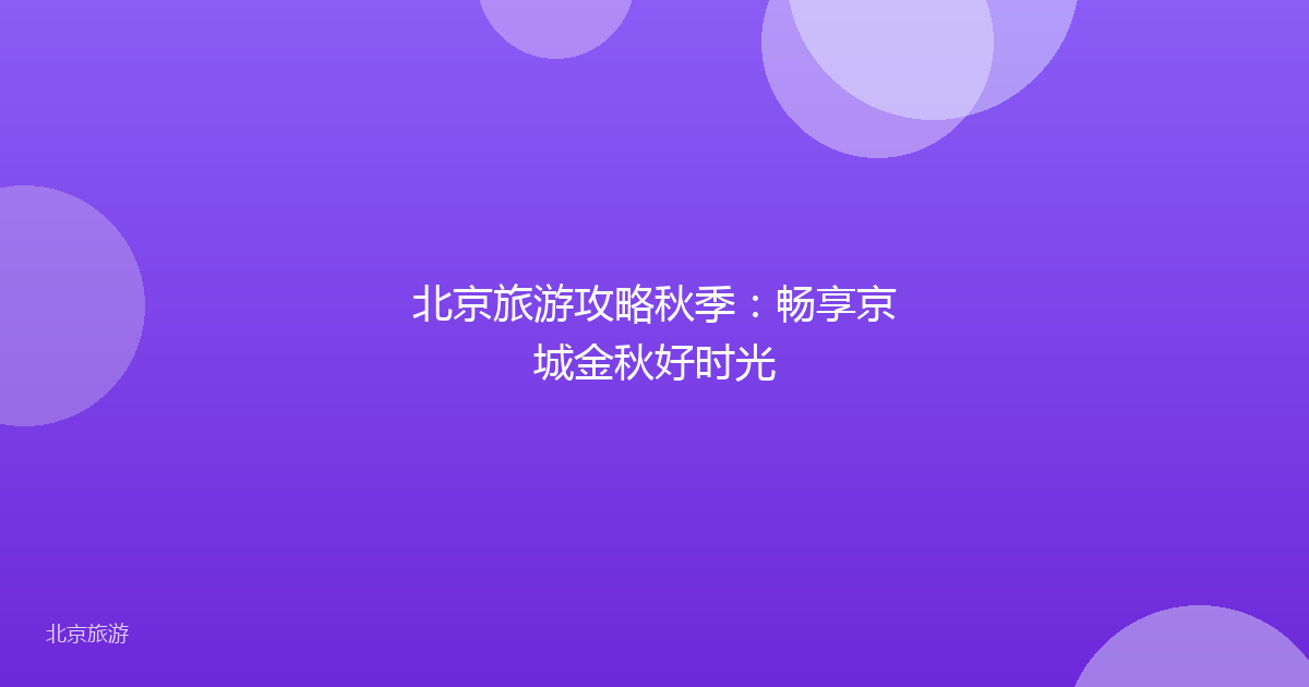 北京旅游攻略秋季：畅享京城金秋好时光