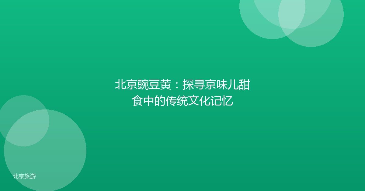北京豌豆黄：探寻京味儿甜食中的传统文化记忆