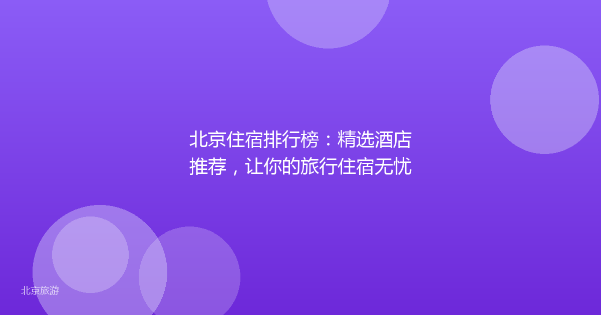 北京住宿排行榜：精选酒店推荐，让你的旅行住宿无忧