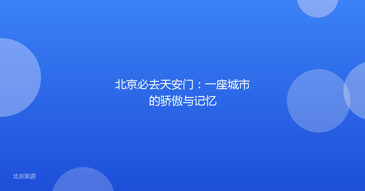 北京必去天安门：一座城市的骄傲与记忆