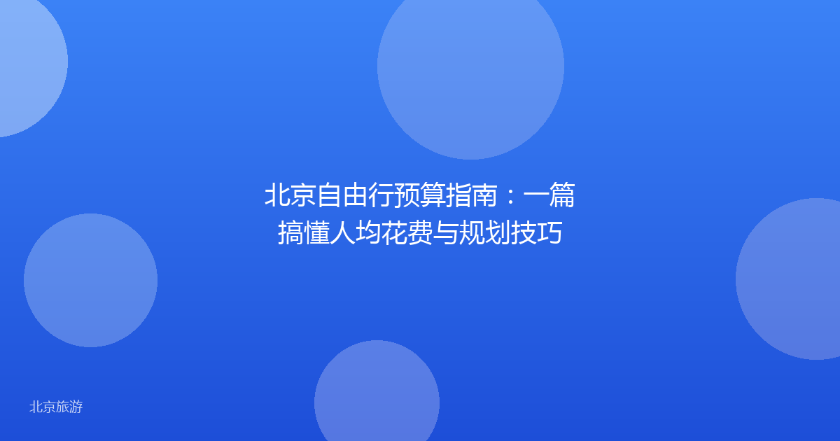 北京自由行预算指南：一篇搞懂人均花费与规划技巧