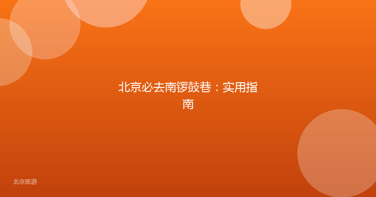 北京必去南锣鼓巷：实用指南
