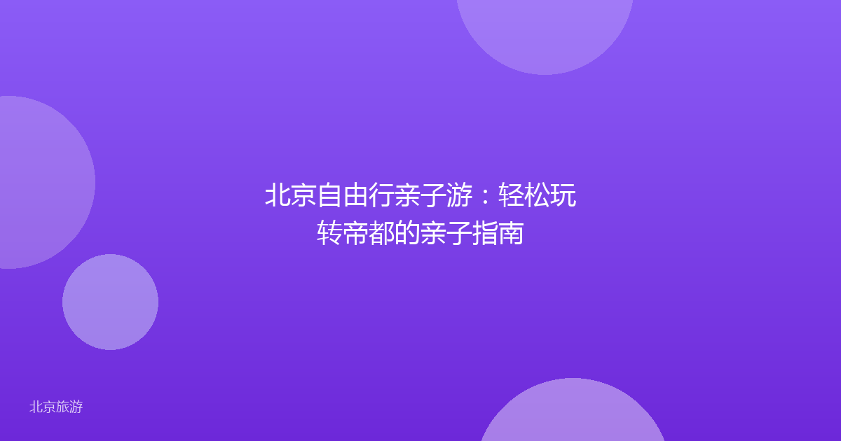 北京自由行亲子游：轻松玩转帝都的亲子指南
