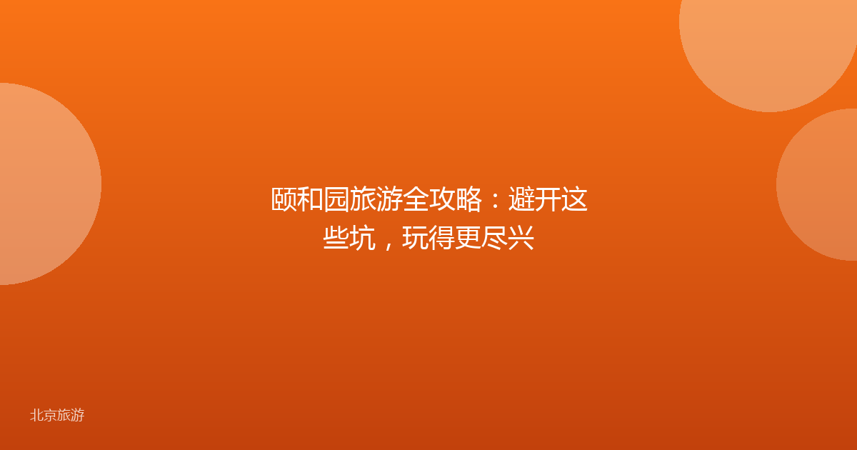 颐和园旅游全攻略:避开这些坑,玩得更尽兴
