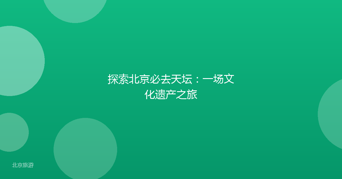 探索北京必去天坛：一场文化遗产之旅