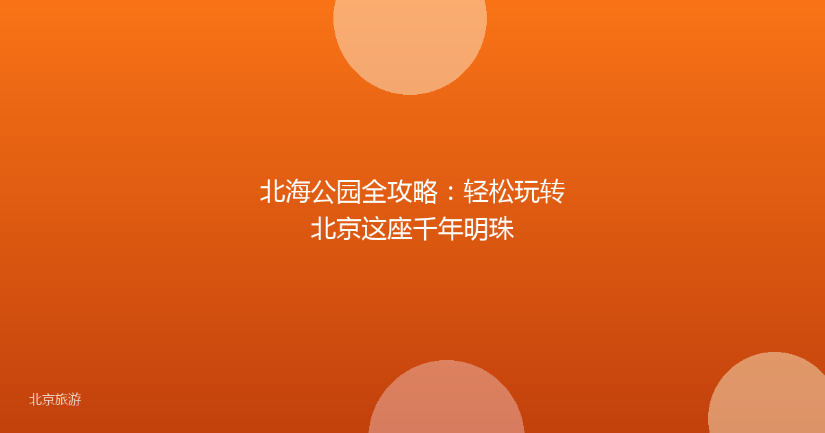 北海公园全攻略：轻松玩转北京这座千年明珠