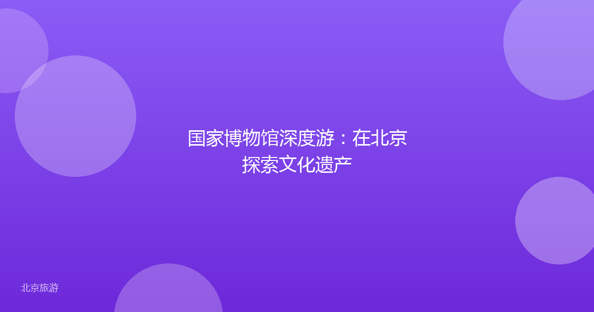 国家博物馆深度游：在北京探索文化遗产
