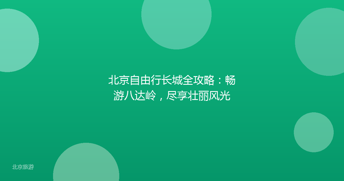 北京自由行长城全攻略：畅游八达岭，尽享壮丽风光
