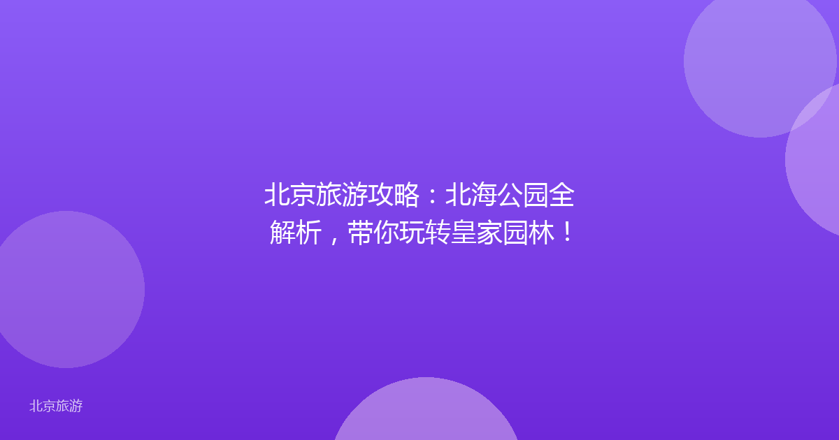 北京旅游攻略:北海公园全解析,带你玩转皇家园林!