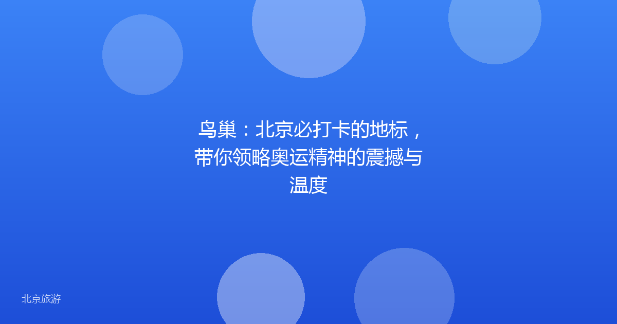 鸟巢：北京必打卡的地标，带你领略奥运精神的震撼与温度