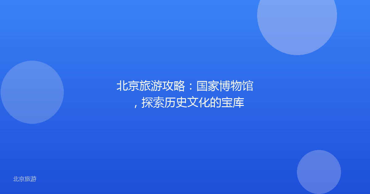 北京旅游攻略：国家博物馆，探索历史文化的宝库
