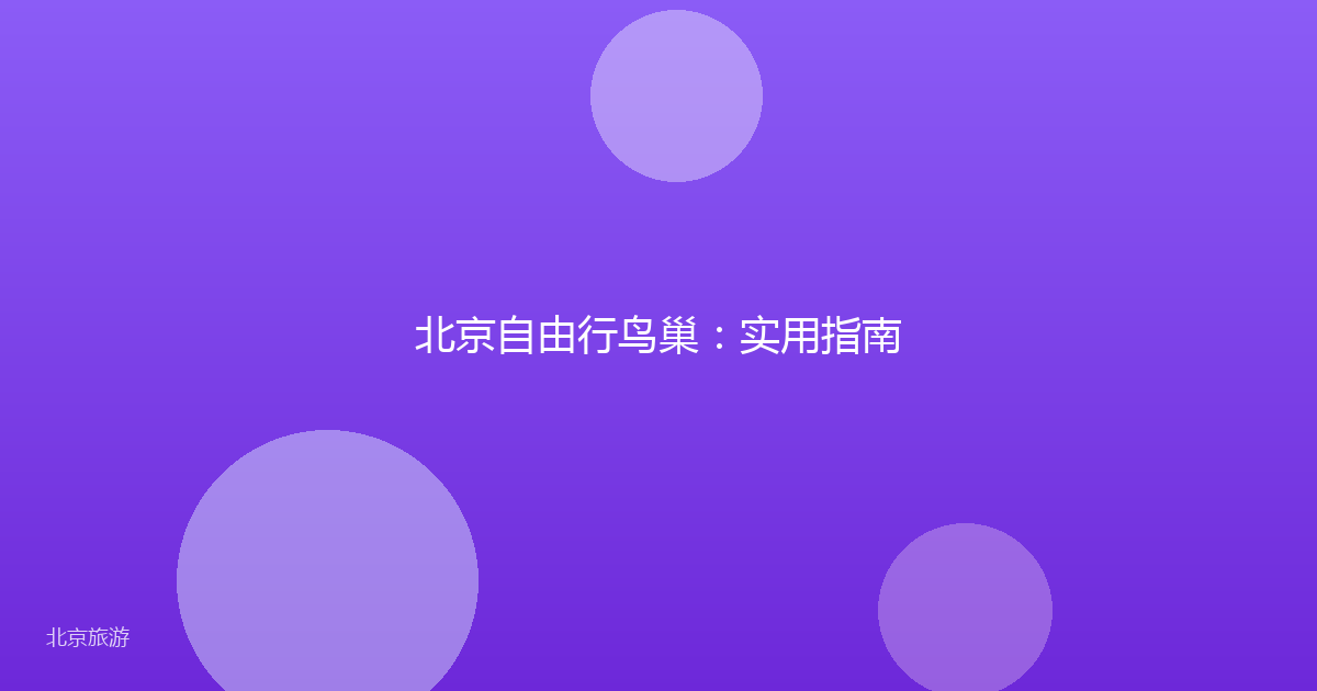 北京自由行鸟巢：实用指南
