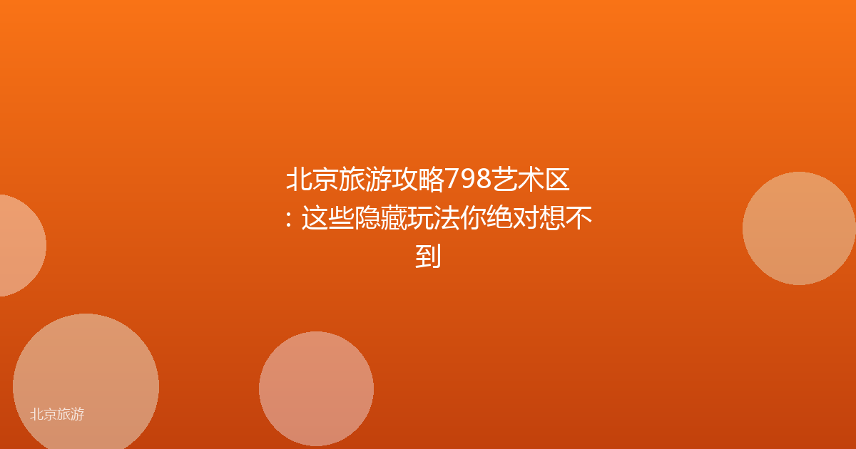 北京旅游攻略798艺术区：这些隐藏玩法你绝对想不到