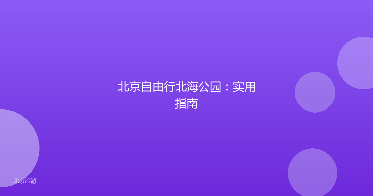 北京自由行北海公园:实用指南
