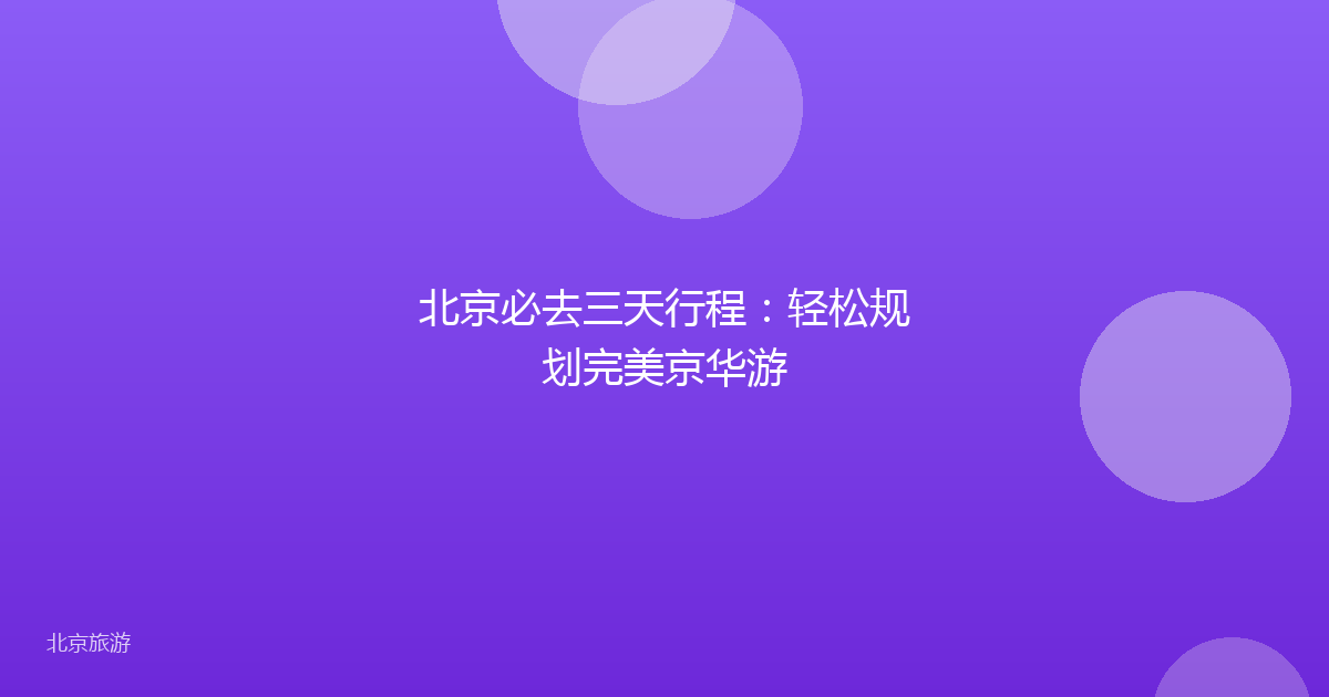 北京必去三天行程:轻松规划完美京华游