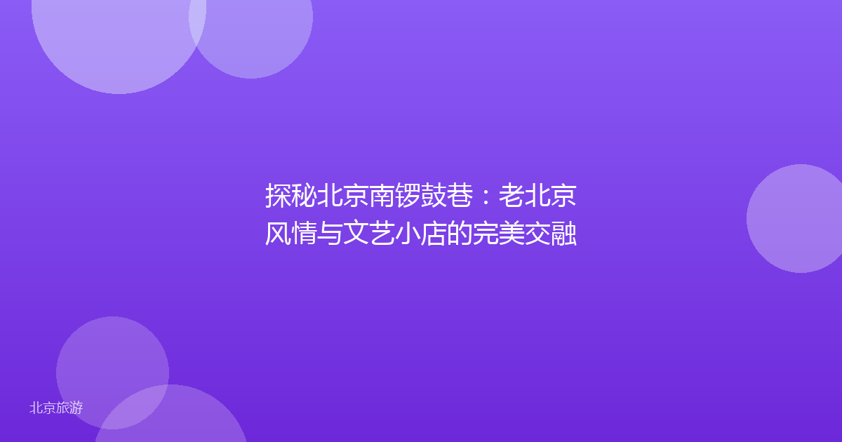 探秘北京南锣鼓巷：老北京风情与文艺小店的完美交融
