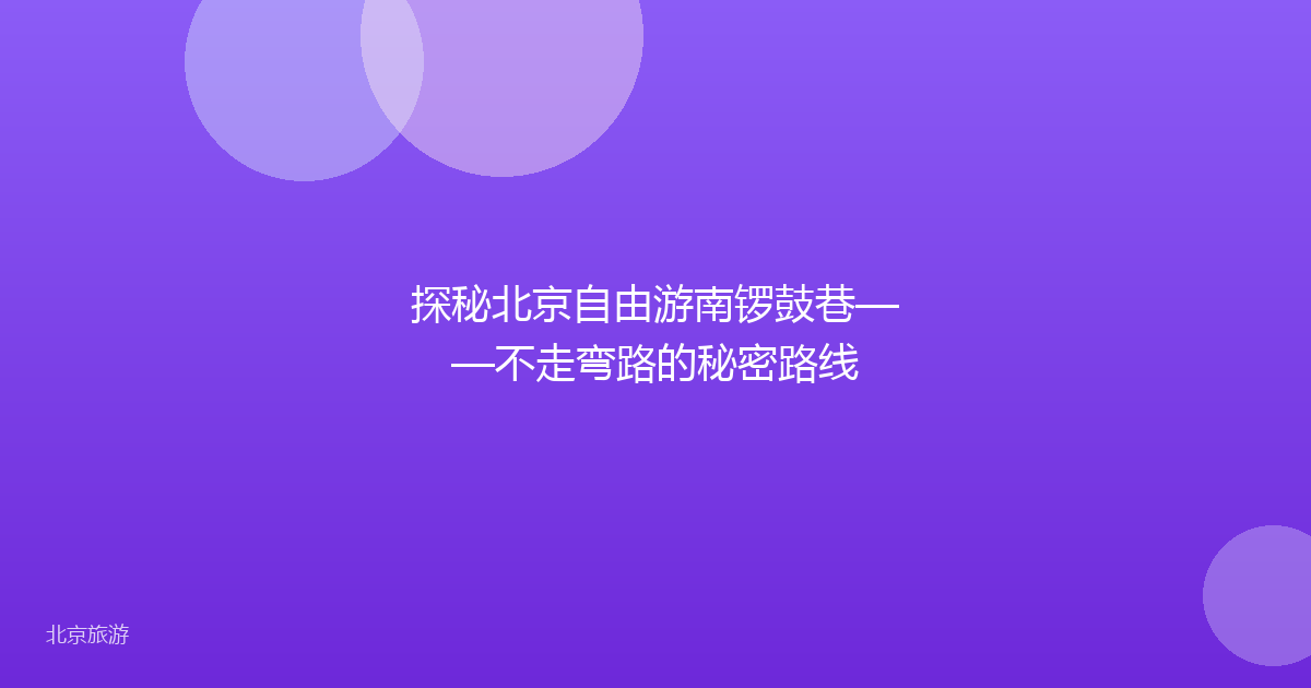 探秘北京自由游南锣鼓巷——不走弯路的秘密路线