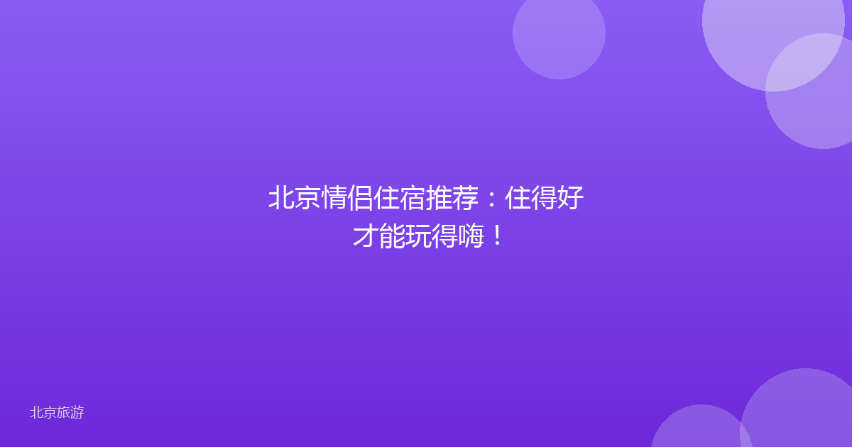 北京情侣住宿推荐：住得好才能玩得嗨！