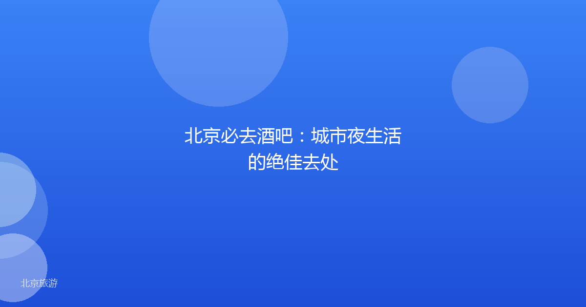 北京必去酒吧：城市夜生活的绝佳去处