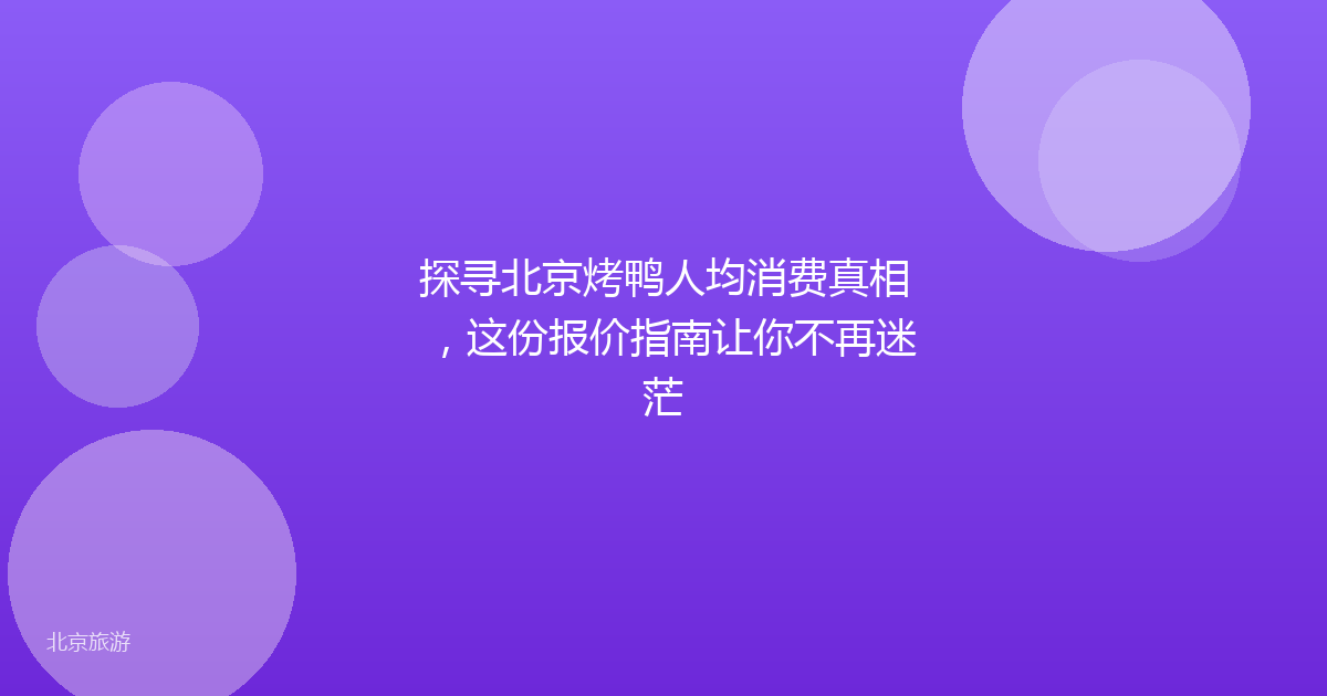 探寻北京烤鸭人均消费真相，这份报价指南让你不再迷茫
