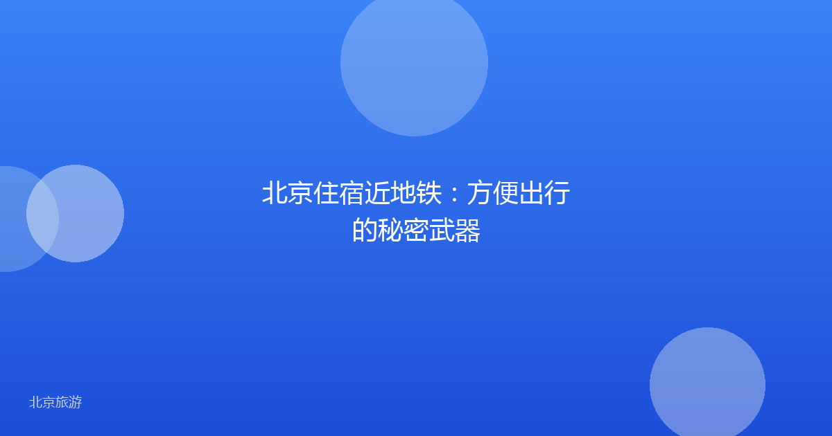 北京住宿近地铁：方便出行的秘密武器
