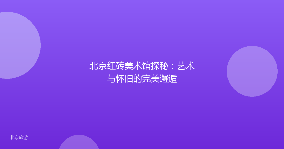 北京红砖美术馆探秘：艺术与怀旧的完美邂逅
