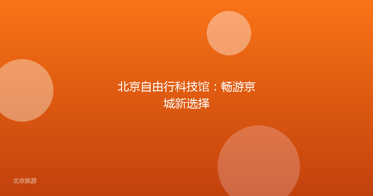 北京自由行科技馆：畅游京城新选择