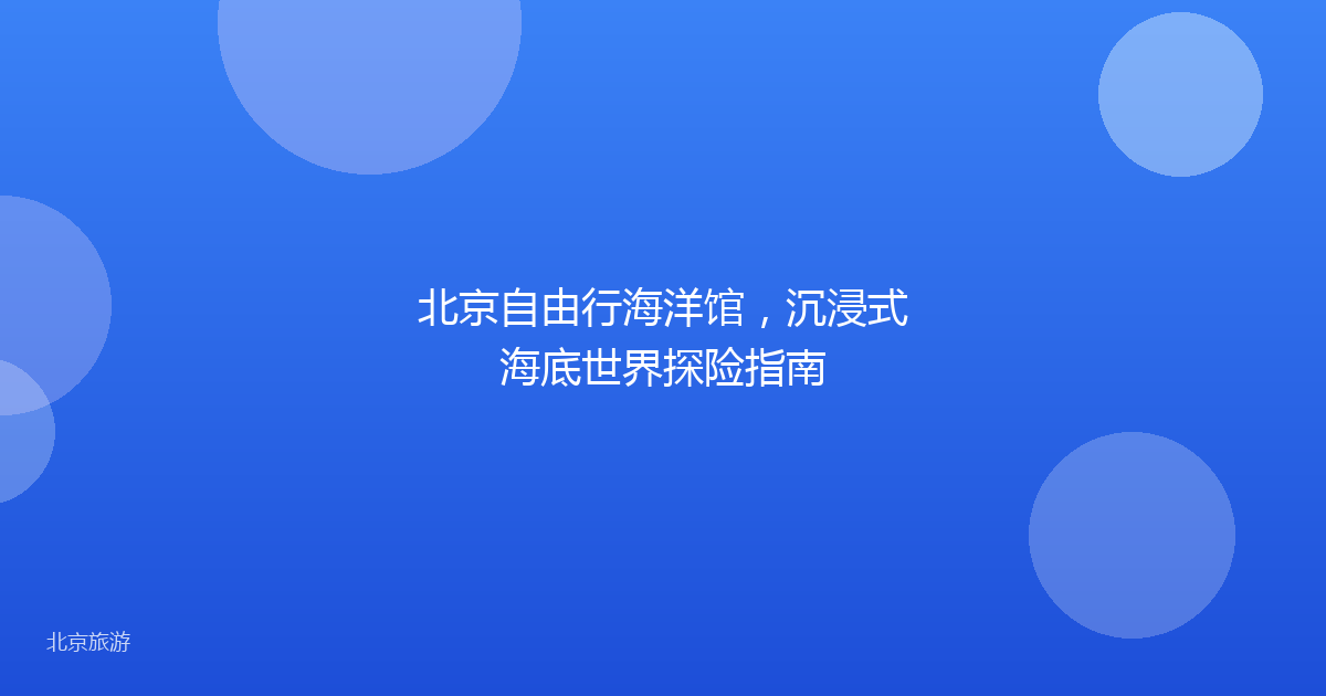 北京自由行海洋馆，沉浸式海底世界探险指南