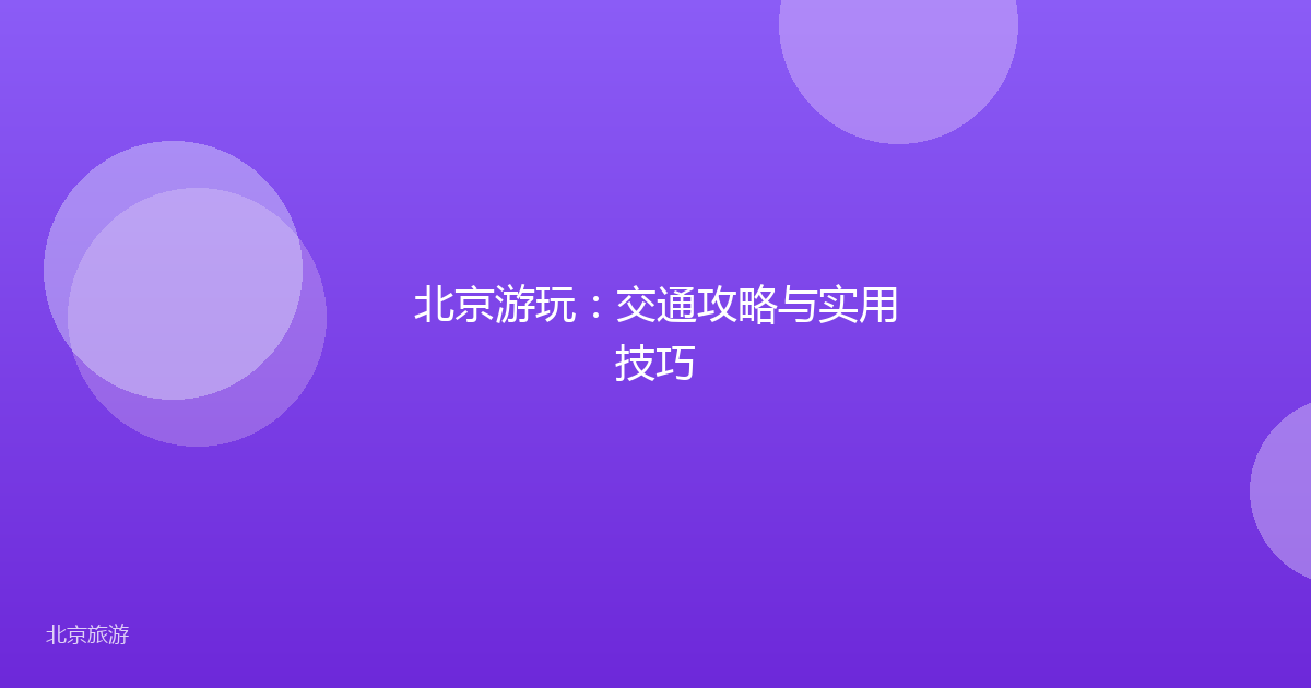 北京游玩：交通攻略与实用技巧