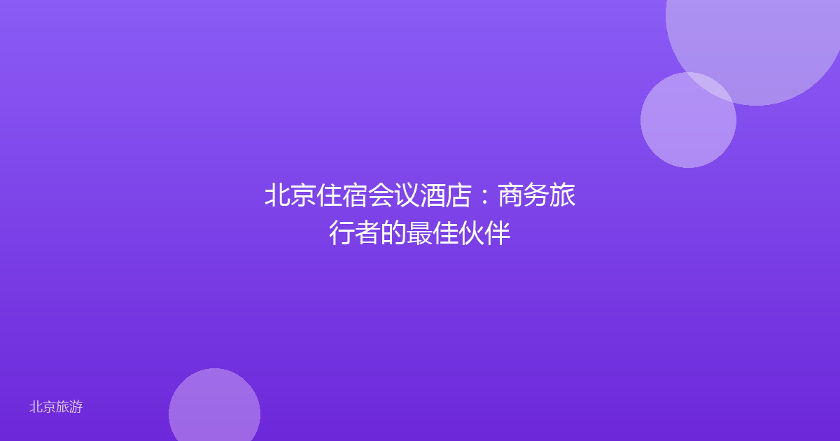 北京住宿会议酒店：商务旅行者的最佳伙伴
