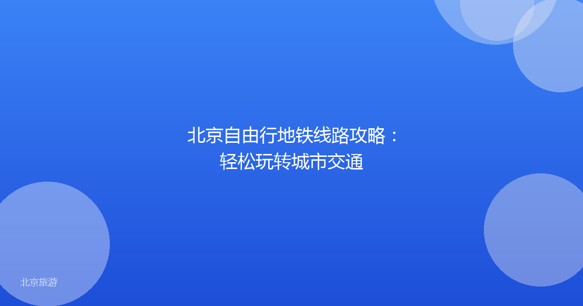 北京自由行地铁线路攻略：轻松玩转城市交通