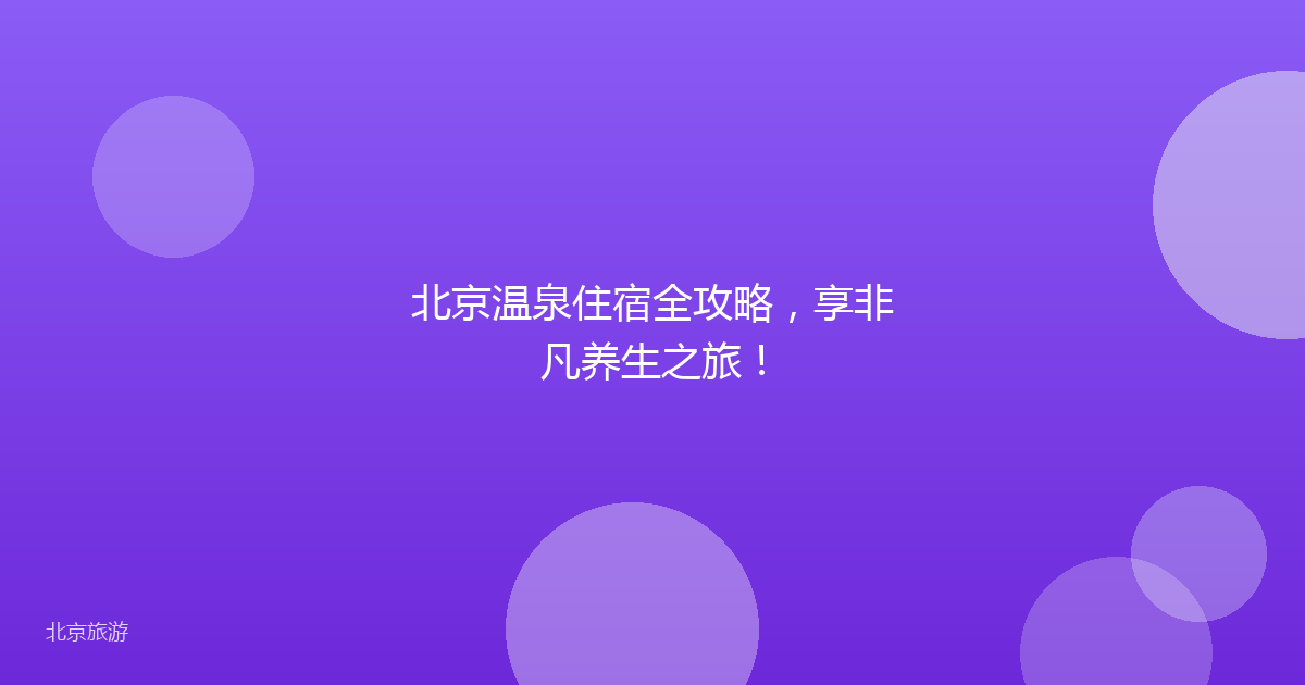 北京温泉住宿全攻略,享非凡养生之旅!