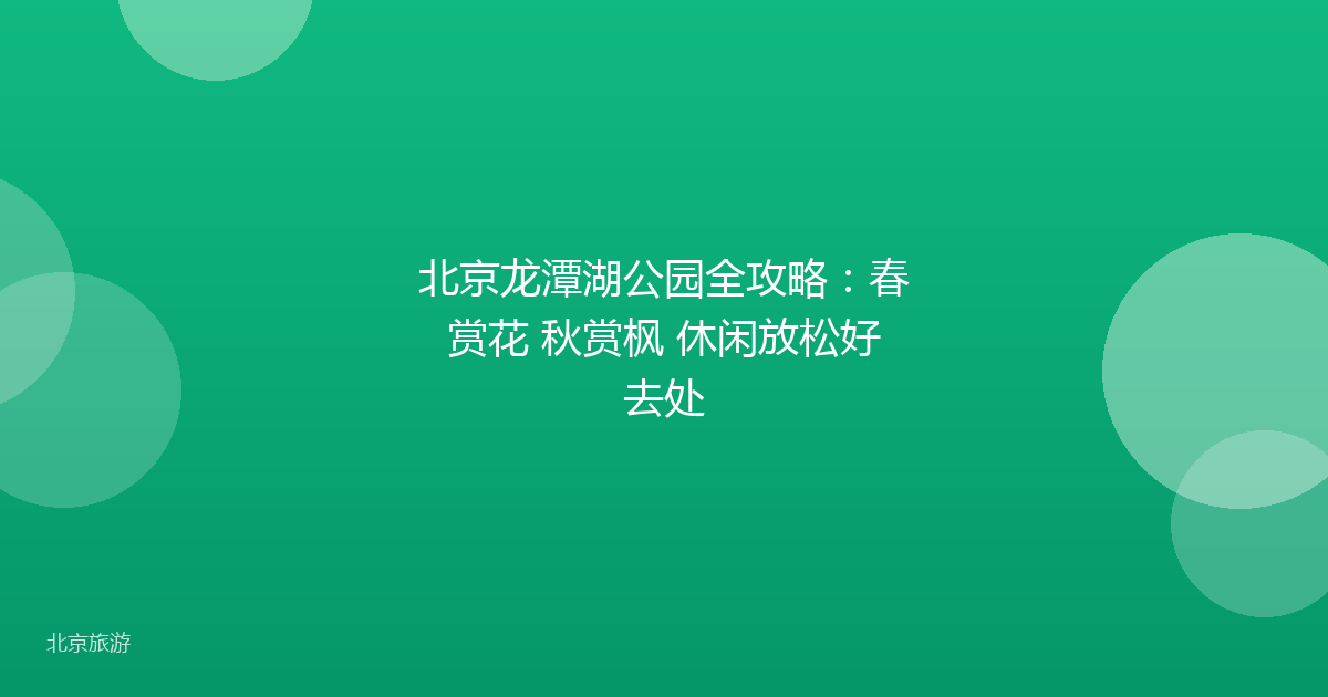 北京龙潭湖公园全攻略:春赏花 秋赏枫 休闲放松好去处