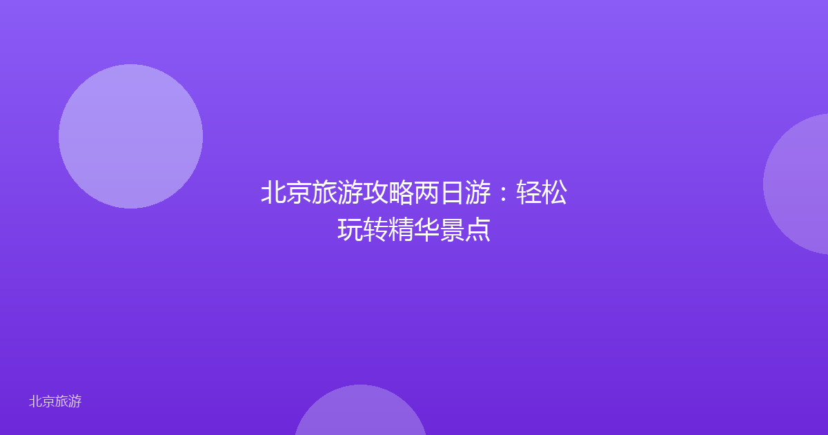 北京旅游攻略两日游:轻松玩转精华景点