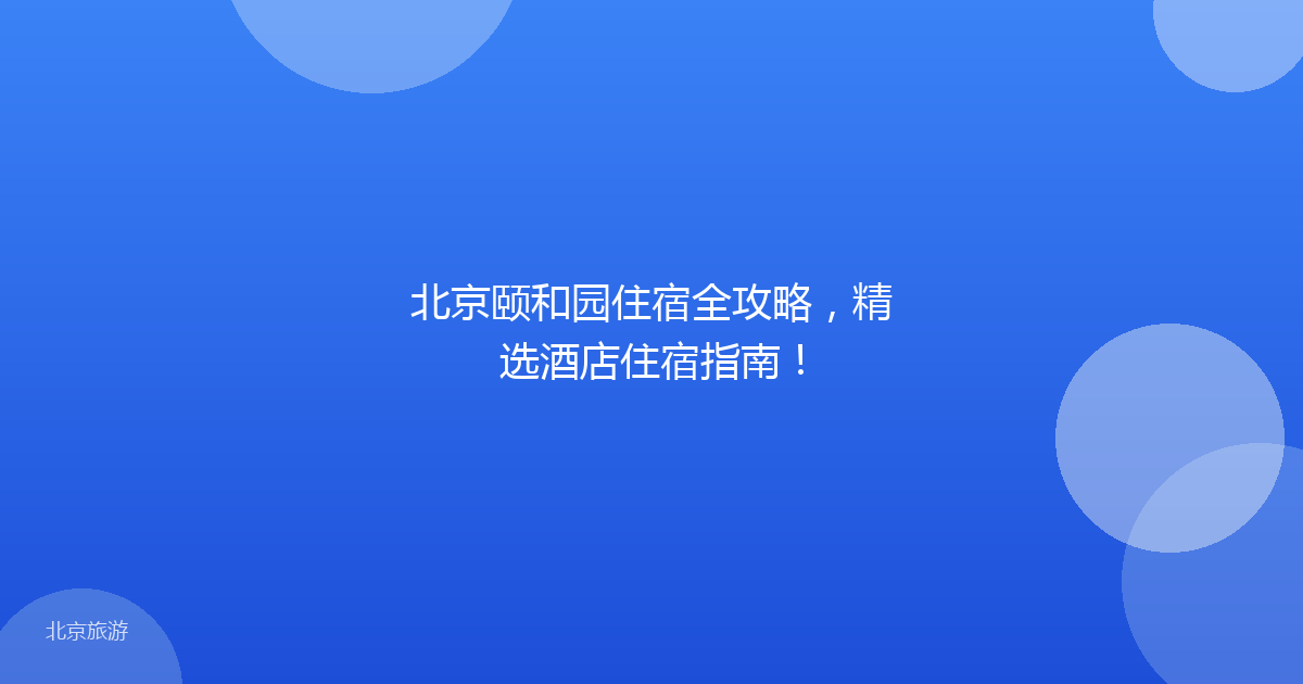 北京颐和园住宿全攻略，精选酒店住宿指南！