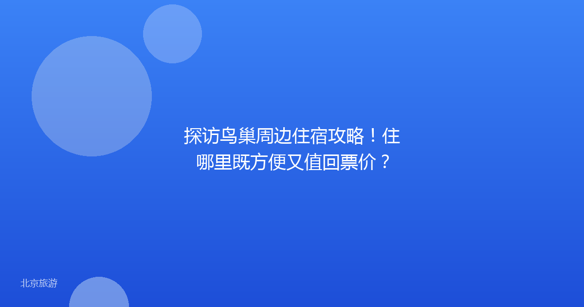 探访鸟巢周边住宿攻略！住哪里既方便又值回票价？
