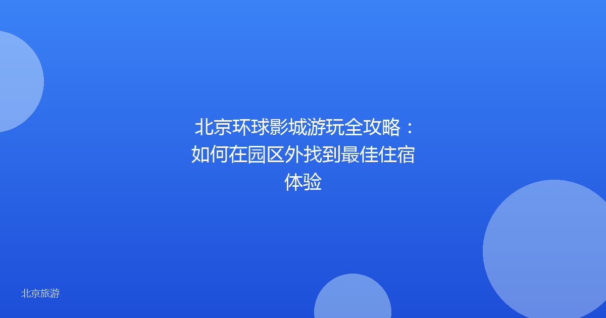 北京环球影城游玩全攻略：如何在园区外找到最佳住宿体验