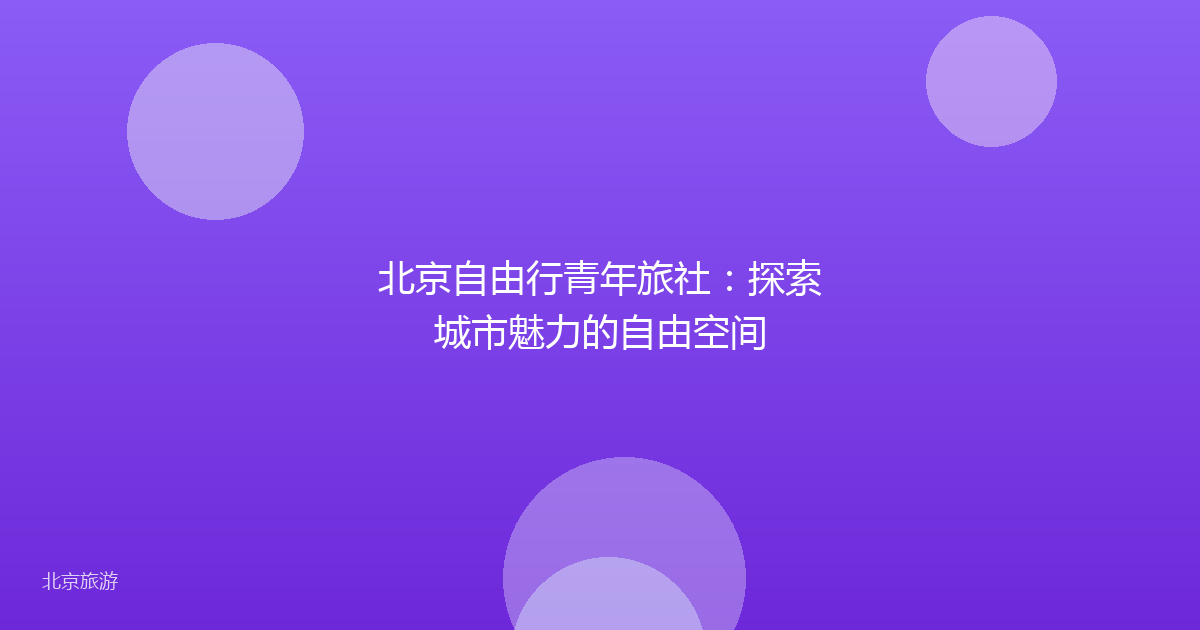 北京自由行青年旅社：探索城市魅力的自由空间