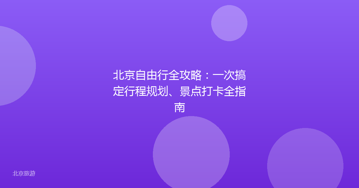 北京自由行全攻略：一次搞定行程规划、景点打卡全指南