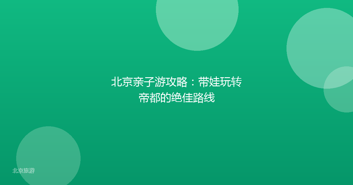 北京亲子游攻略：带娃玩转帝都的绝佳路线