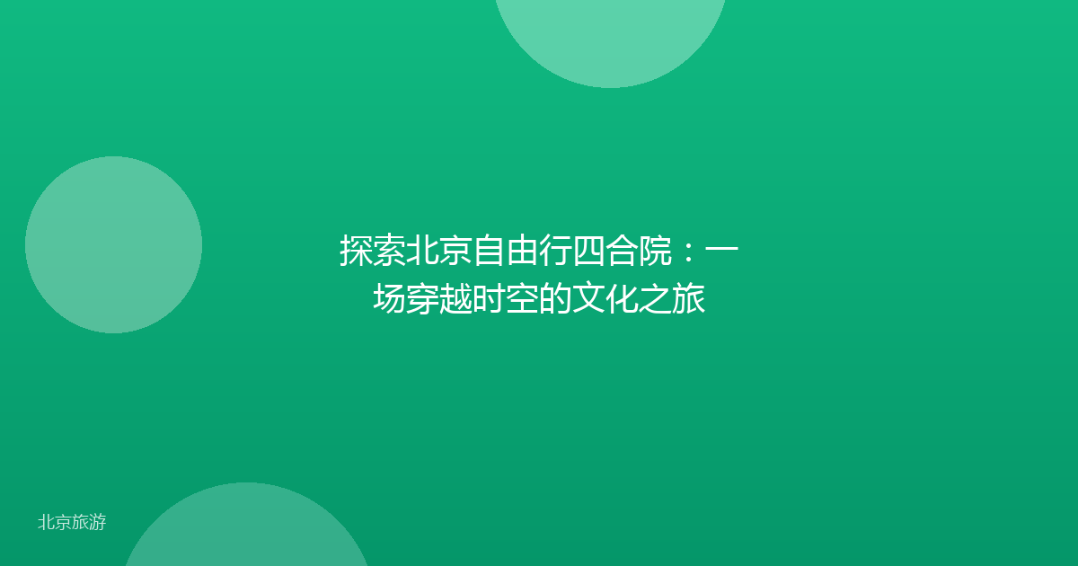 探索北京自由行四合院：一场穿越时空的文化之旅