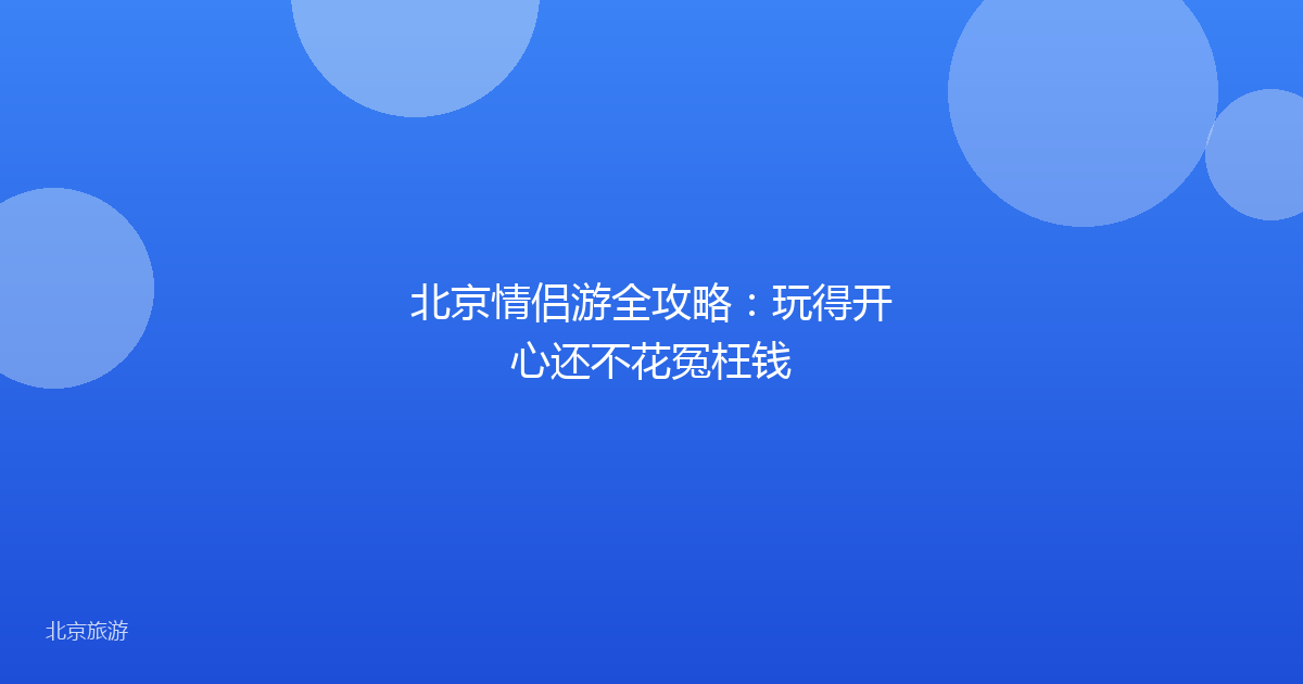 北京情侣游全攻略：玩得开心还不花冤枉钱