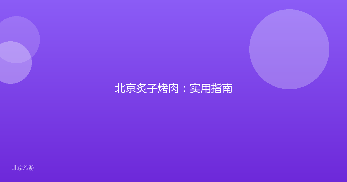 北京炙子烤肉：实用指南