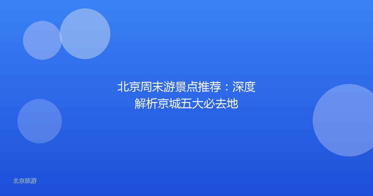 北京周末游景点推荐：深度解析京城五大必去地