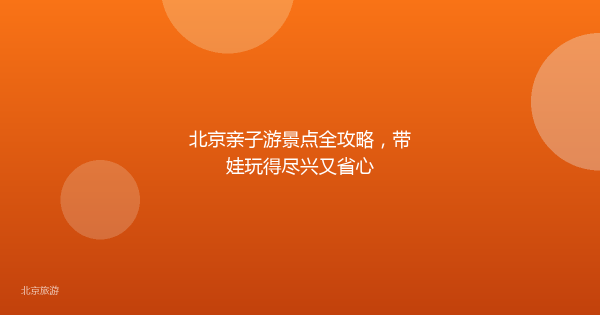北京亲子游景点全攻略,带娃玩得尽兴又省心